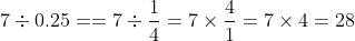 7\div 0.25==7\div \frac{1}{4}=7\times \frac{4}{1}=7\times 4=28