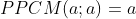 PPCM(a;a)=a