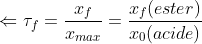 \Leftarrow \tau _{f} = \frac{x_{f}}{x_{max}} = \frac{x_{f}(ester)}{x_{0}(acide)}