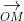 \underset{OM}{\rightarrow}
