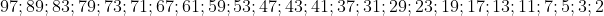 97 ; 89 ; 83 ; 79 ; 73 ; 71 ;67 ; 61 ; 59 ; 53 ; 47 ;43 ; 41 ; 37 ;31 ; 29 ; 23 ; 19 ; 17; 13 ; 11 ; 7 ; 5 ; 3 ; 2
