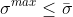 \sigma ^{max}\leq \bar{\sigma }
