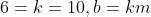 6=k=10, b=km