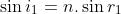 \sin i_{1}=n.\sin r_{1}