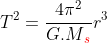 T^{2} = \frac{4\pi ^{2}}{G.M{\color{Red} _{s}}}r^{3}