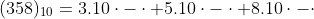 (358)_{10}=3.10\cdot -\cdot +5.10\cdot -\cdot +8.10\cdot -\cdot