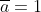 \overline{a}=1