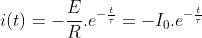 i(t)=-\frac{E}{R}.e^{-\frac{t}{\tau }}=-I_{0}.e^{-\frac{t}{\tau }}