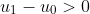 u_1-u_0>0