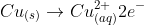 Cu_{(s)} \rightarrow Cu^{2+}_{(aq)} 2e^{-}