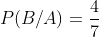 P(B/A)=\frac{4}{7}