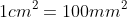 1cm^{2} = 100mm^{2}