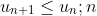 u_{n+1}\leq u_n ; n