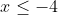 x \leq -4