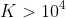 K> 10^{4}