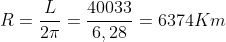 R=\frac{L}{2\pi}=\frac{40033}{6,28}=6374Km