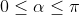 0\leq \alpha \leq \pi