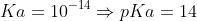 Ka=10^{-14}\Rightarrow pKa=14