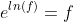 e^{ln(f)}=f