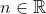 n\in \mathbb{R}