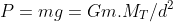 P=mg=Gm.M_{T}/d^{2}