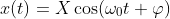 x(t)=X\cos (\omega _{0}t+\varphi )