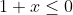 1+x\leq 0