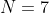 N = 7