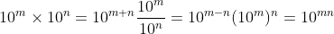 10^m\times 10^n=10^{m+n}\\ \frac{10^m}{10^n}=10^{m-n}\\ (10^m)^n=10^{mn}