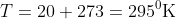 T=20+273=295{}^{0}\textrm{K}