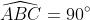\widehat{ABC}=90^{\circ}
