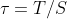 \tau =T/S