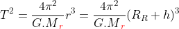 T^{2} = \frac{4\pi ^{2}}{G.M{\color{Red} _{r}}}r^{3} = \frac{4\pi ^{2}}{G.M{\color{Red} _{r}}} (R_{R} + h)^{3}