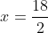x = \frac{18}{2}