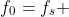 f_{0} = f_{s} +